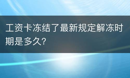工资卡冻结了最新规定解冻时期是多久？