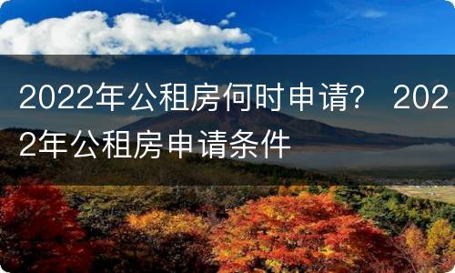 2022年公租房何时申请？ 2022年公租房申请条件