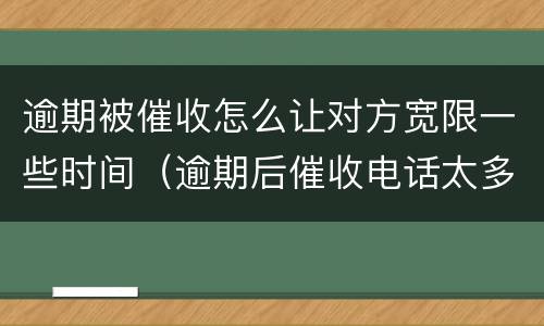 逾期被催收怎么让对方宽限一些时间（逾期后催收电话太多,可以不接吗?）