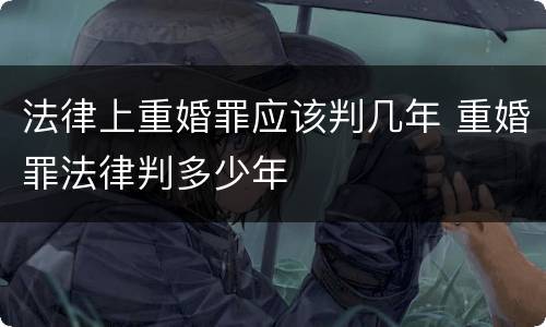 法律上重婚罪应该判几年 重婚罪法律判多少年