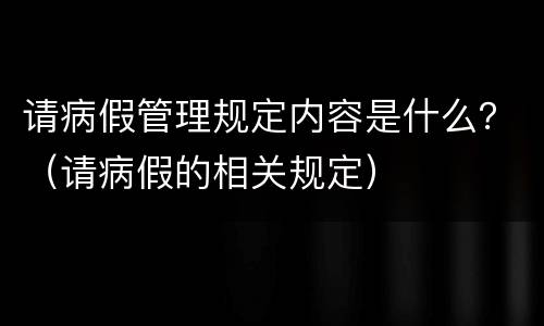 请病假管理规定内容是什么？（请病假的相关规定）