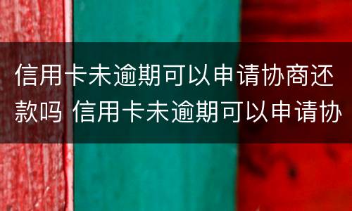 信用卡未逾期可以申请协商还款吗 信用卡未逾期可以申请协商还款吗怎么申请