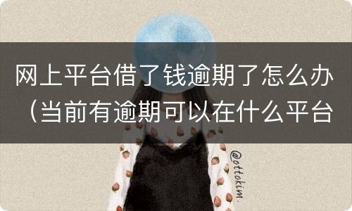 网上平台借了钱逾期了怎么办（当前有逾期可以在什么平台借钱）