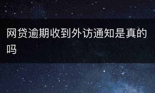 网贷逾期收到外访通知是真的吗