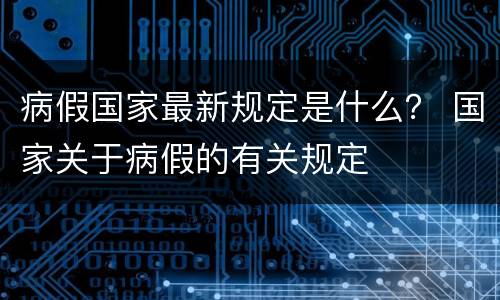 病假国家最新规定是什么？ 国家关于病假的有关规定