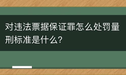 对违法票据保证罪怎么处罚量刑标准是什么？