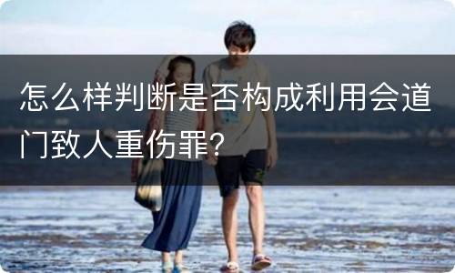 怎么样判断是否构成利用会道门致人重伤罪？