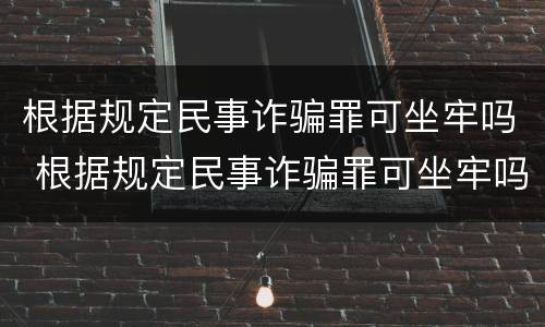 根据规定民事诈骗罪可坐牢吗 根据规定民事诈骗罪可坐牢吗多少年