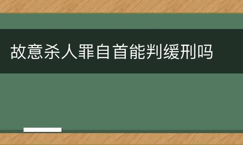 故意杀人罪自首能判缓刑吗