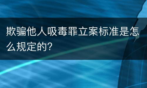 欺骗他人吸毒罪立案标准是怎么规定的?
