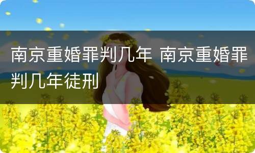 南京重婚罪判几年 南京重婚罪判几年徒刑