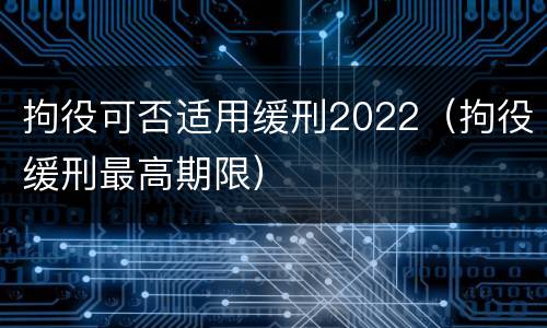 拘役可否适用缓刑2022（拘役缓刑最高期限）