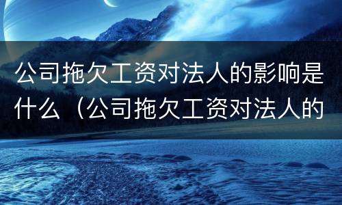 公司拖欠工资对法人的影响是什么（公司拖欠工资对法人的影响是什么意思）