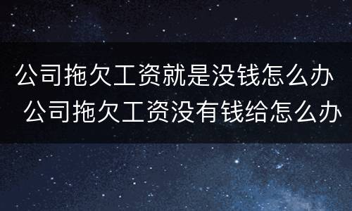 公司拖欠工资就是没钱怎么办 公司拖欠工资没有钱给怎么办