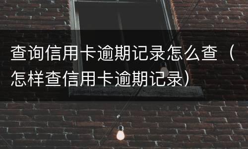 查询信用卡逾期记录怎么查（怎样查信用卡逾期记录）