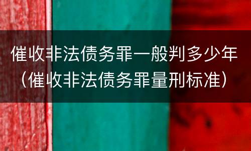 催收非法债务罪一般判多少年（催收非法债务罪量刑标准）