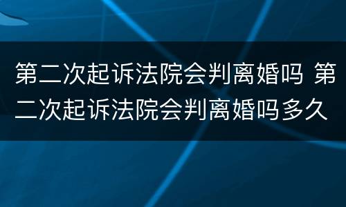 第二次起诉法院会判离婚吗 第二次起诉法院会判离婚吗多久