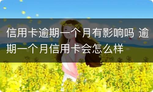 信用卡逾期一个月有影响吗 逾期一个月信用卡会怎么样