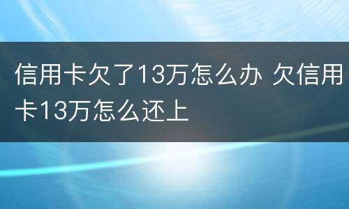 信用卡欠了13万怎么办 欠信用卡13万怎么还上