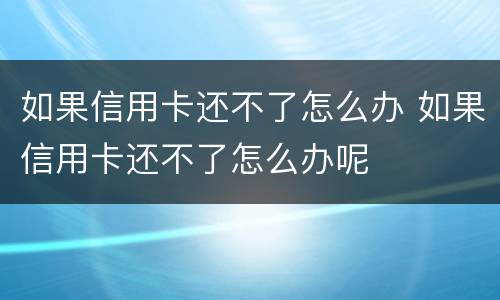 如果信用卡还不了怎么办 如果信用卡还不了怎么办呢
