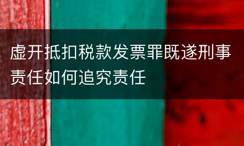 虚开抵扣税款发票罪既遂刑事责任如何追究责任