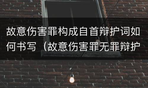 故意伤害罪构成自首辩护词如何书写（故意伤害罪无罪辩护词范文）