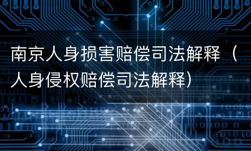 南京人身损害赔偿司法解释（人身侵权赔偿司法解释）