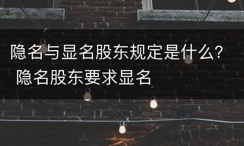 隐名与显名股东规定是什么？ 隐名股东要求显名