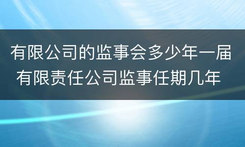 有限公司的监事会多少年一届 有限责任公司监事任期几年
