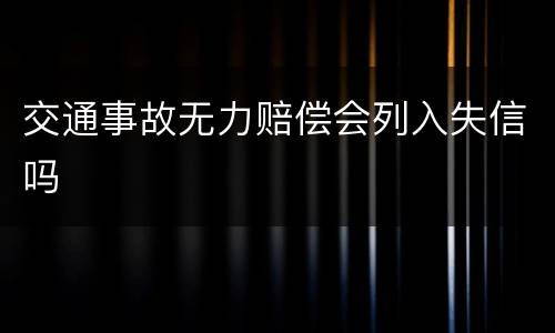 交通事故无力赔偿会列入失信吗