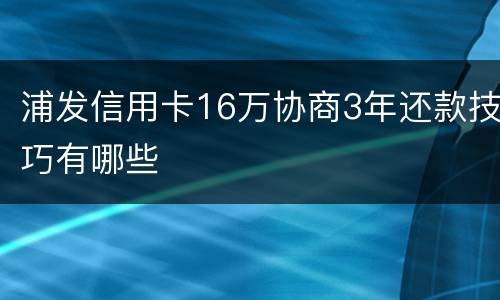 浦发信用卡16万协商3年还款技巧有哪些