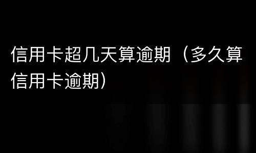 信用卡超几天算逾期（多久算信用卡逾期）