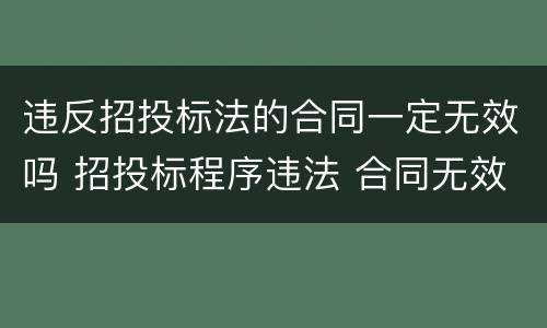 违反招投标法的合同一定无效吗 招投标程序违法 合同无效