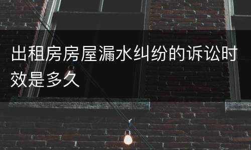出租房房屋漏水纠纷的诉讼时效是多久