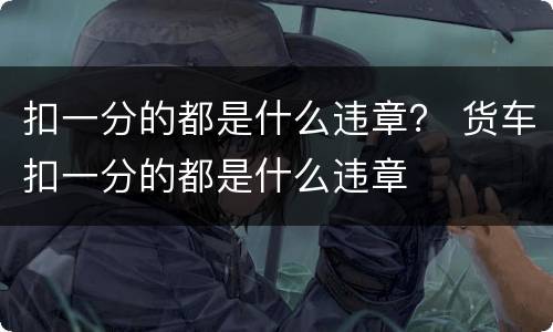扣一分的都是什么违章？ 货车扣一分的都是什么违章