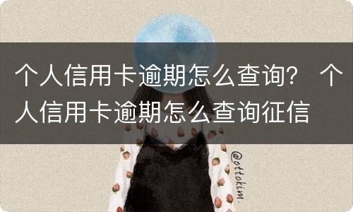 个人信用卡逾期怎么查询？ 个人信用卡逾期怎么查询征信