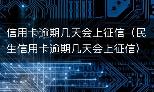 信用卡逾期几天会上征信（民生信用卡逾期几天会上征信）