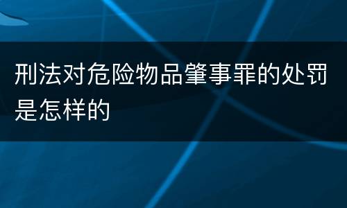 刑法对危险物品肇事罪的处罚是怎样的