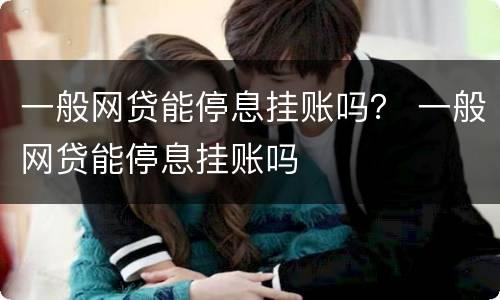 一般网贷能停息挂账吗？ 一般网贷能停息挂账吗