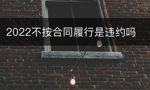 2022不按合同履行是违约吗