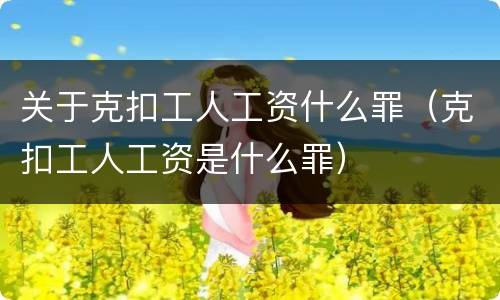 关于克扣工人工资什么罪（克扣工人工资是什么罪）