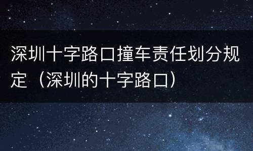 深圳十字路口撞车责任划分规定（深圳的十字路口）