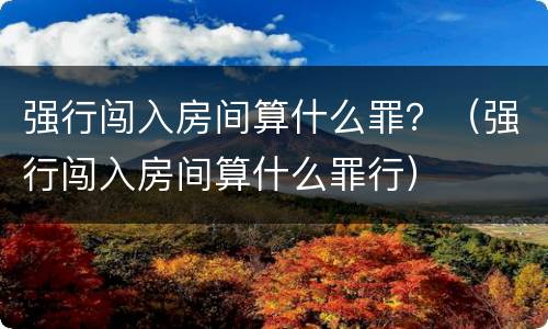 强行闯入房间算什么罪？（强行闯入房间算什么罪行）