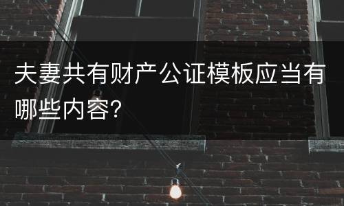 夫妻共有财产公证模板应当有哪些内容？