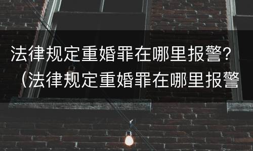 法律规定重婚罪在哪里报警？（法律规定重婚罪在哪里报警呢）