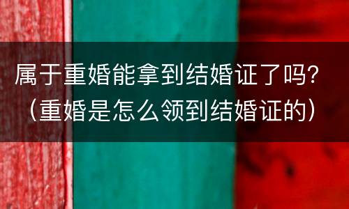 属于重婚能拿到结婚证了吗？（重婚是怎么领到结婚证的）