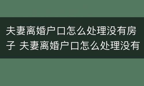 夫妻离婚户口怎么处理没有房子 夫妻离婚户口怎么处理没有房子证明