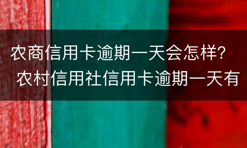 农商信用卡逾期一天会怎样？ 农村信用社信用卡逾期一天有什么影响