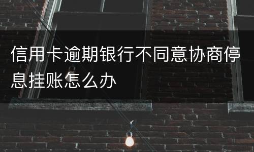 信用卡逾期银行不同意协商停息挂账怎么办