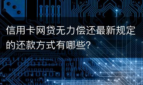 信用卡网贷无力偿还最新规定的还款方式有哪些？